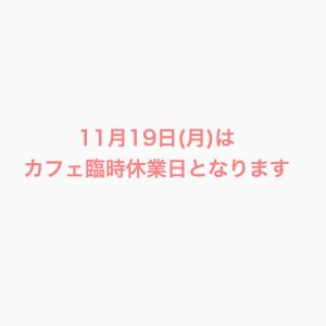 11月19日(月)はカフェ臨時休業日となります