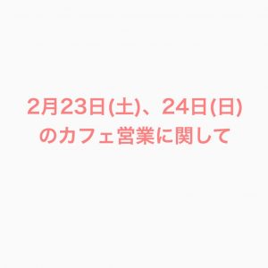 2月23日(土)、24日(日)のカフェ営業に関して